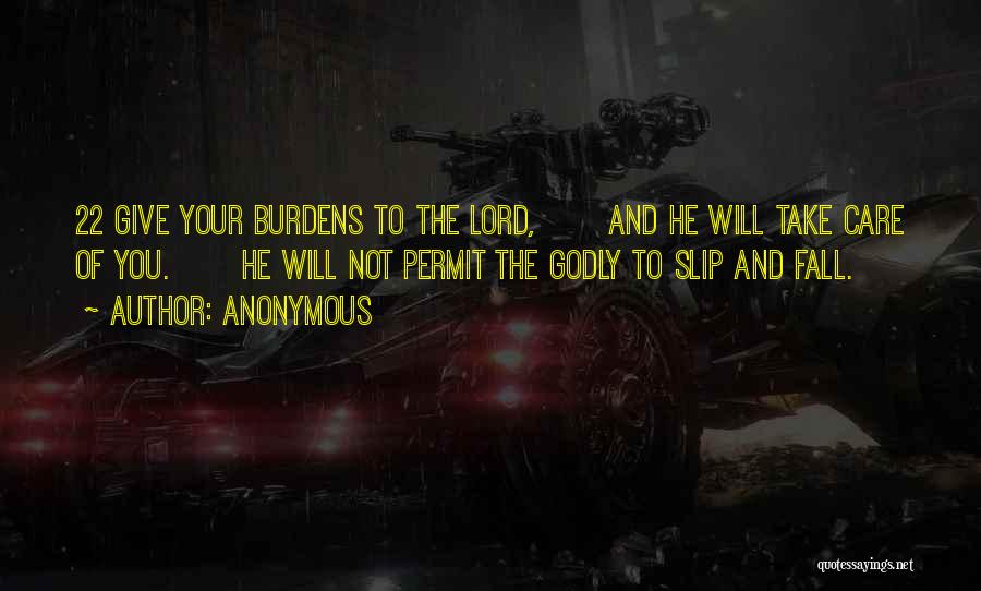 Anonymous Quotes: 22 Give Your Burdens To The Lord, And He Will Take Care Of You. He Will Not Permit The Godly