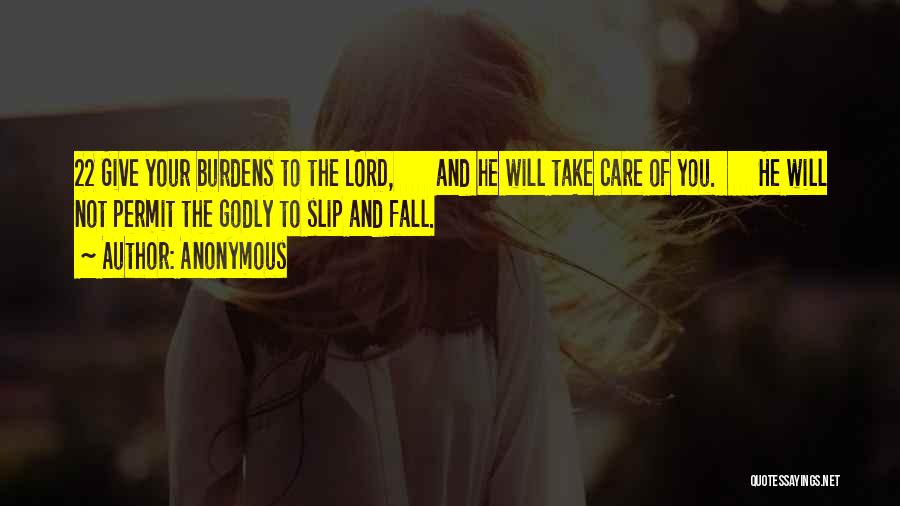 Anonymous Quotes: 22 Give Your Burdens To The Lord, And He Will Take Care Of You. He Will Not Permit The Godly