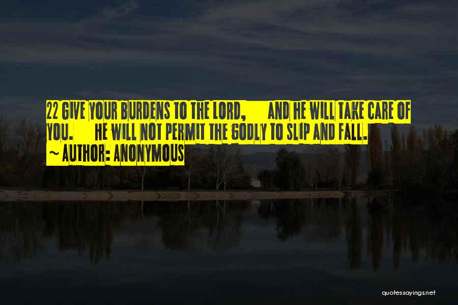 Anonymous Quotes: 22 Give Your Burdens To The Lord, And He Will Take Care Of You. He Will Not Permit The Godly