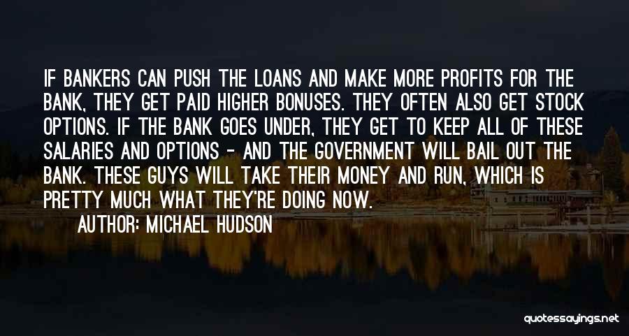 Michael Hudson Quotes: If Bankers Can Push The Loans And Make More Profits For The Bank, They Get Paid Higher Bonuses. They Often