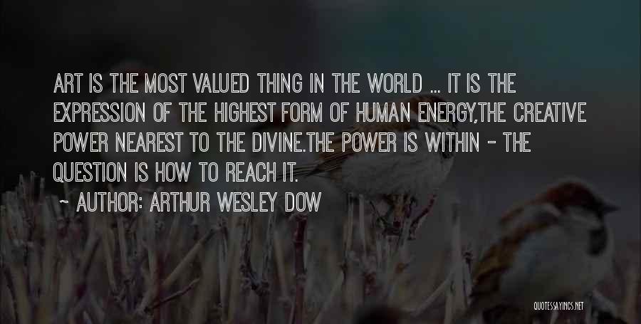 Arthur Wesley Dow Quotes: Art Is The Most Valued Thing In The World ... It Is The Expression Of The Highest Form Of Human
