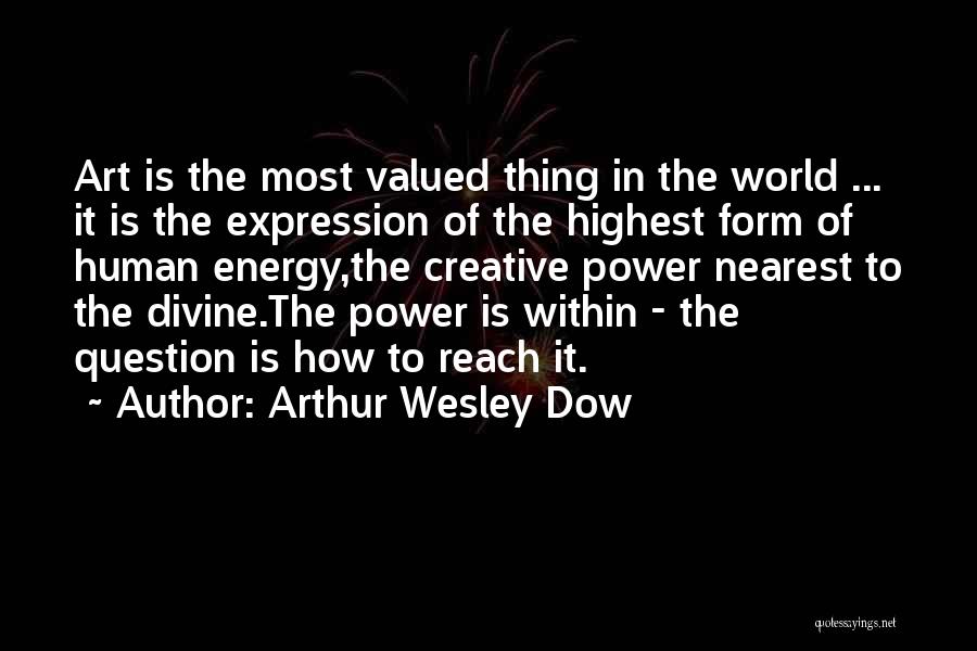 Arthur Wesley Dow Quotes: Art Is The Most Valued Thing In The World ... It Is The Expression Of The Highest Form Of Human