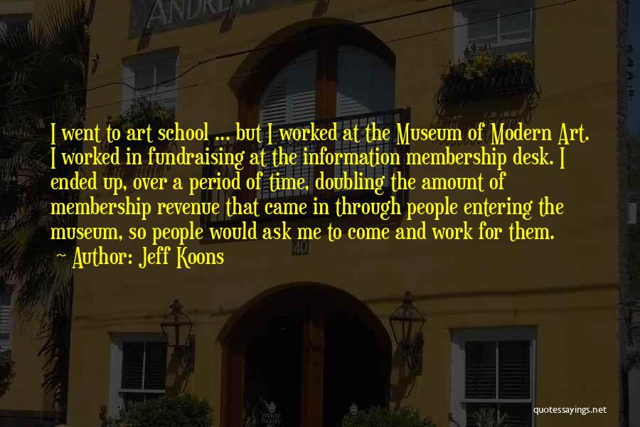 Jeff Koons Quotes: I Went To Art School ... But I Worked At The Museum Of Modern Art. I Worked In Fundraising At