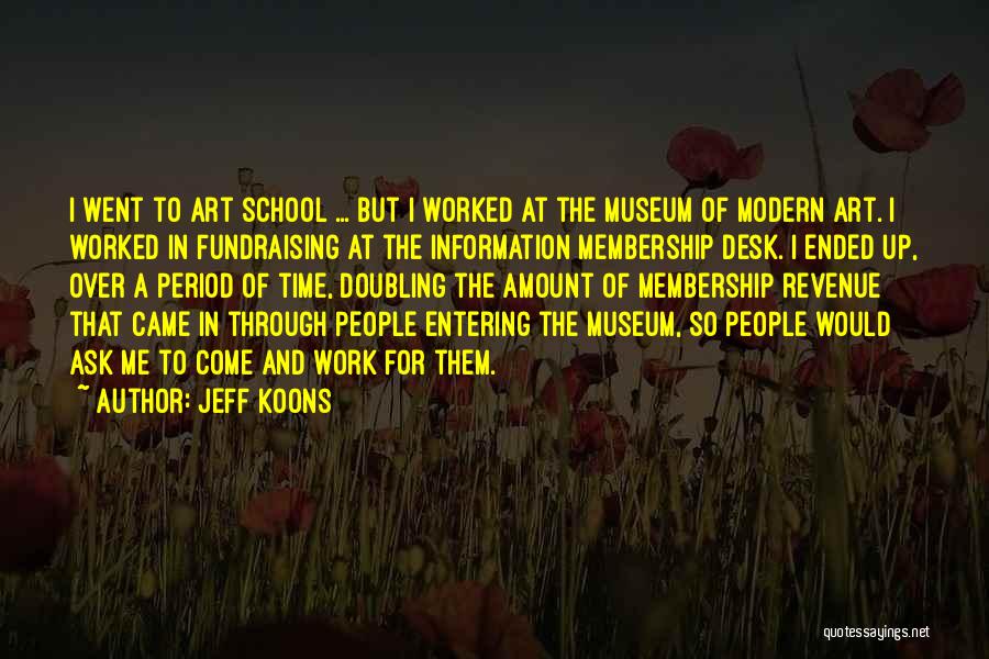 Jeff Koons Quotes: I Went To Art School ... But I Worked At The Museum Of Modern Art. I Worked In Fundraising At