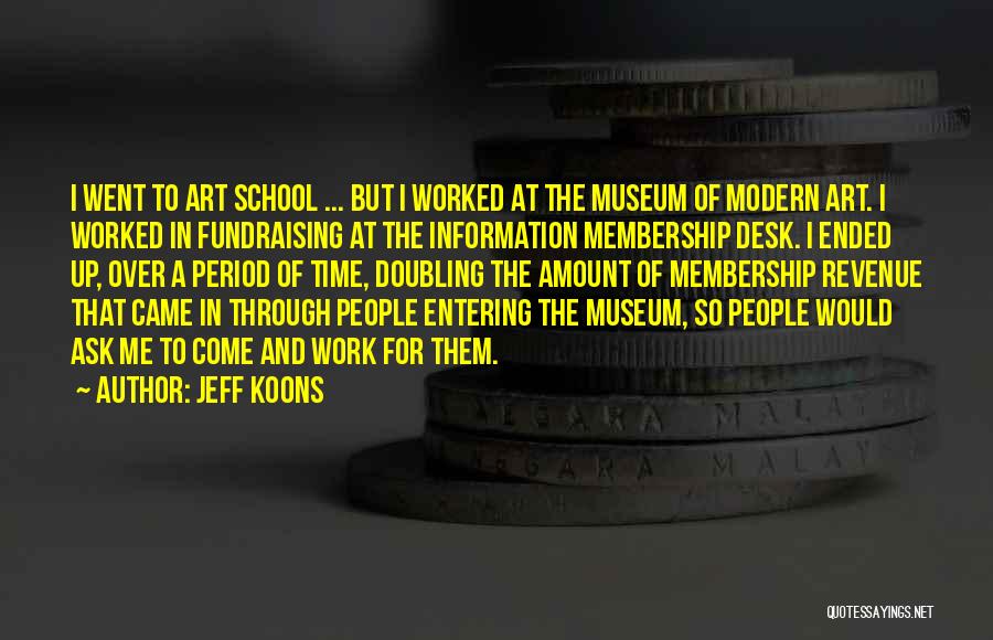 Jeff Koons Quotes: I Went To Art School ... But I Worked At The Museum Of Modern Art. I Worked In Fundraising At