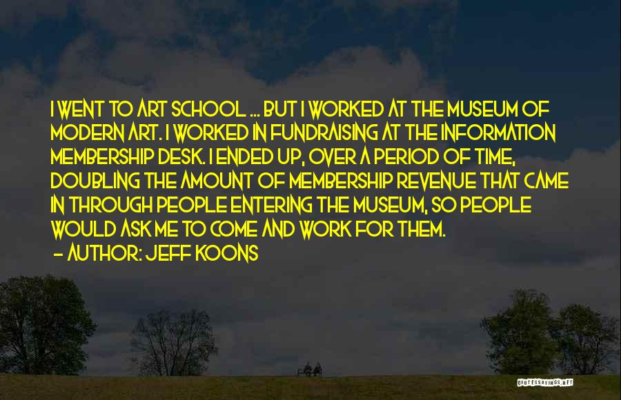 Jeff Koons Quotes: I Went To Art School ... But I Worked At The Museum Of Modern Art. I Worked In Fundraising At