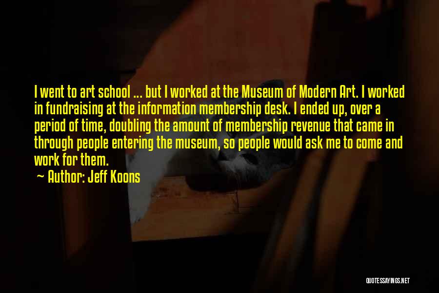 Jeff Koons Quotes: I Went To Art School ... But I Worked At The Museum Of Modern Art. I Worked In Fundraising At