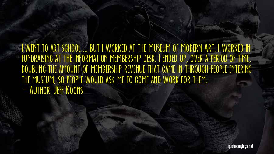 Jeff Koons Quotes: I Went To Art School ... But I Worked At The Museum Of Modern Art. I Worked In Fundraising At