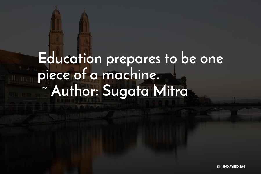 Sugata Mitra Quotes: Education Prepares To Be One Piece Of A Machine.