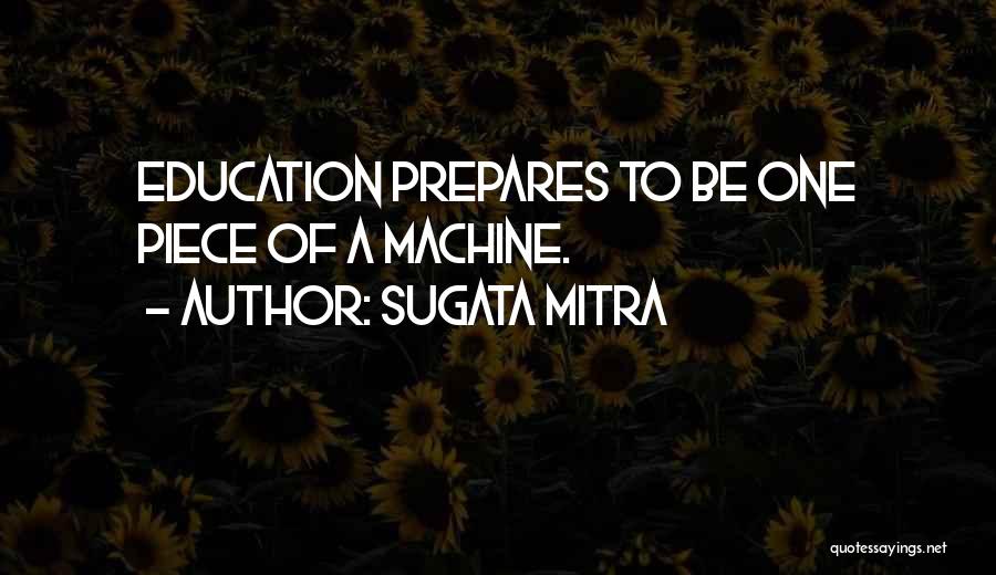 Sugata Mitra Quotes: Education Prepares To Be One Piece Of A Machine.