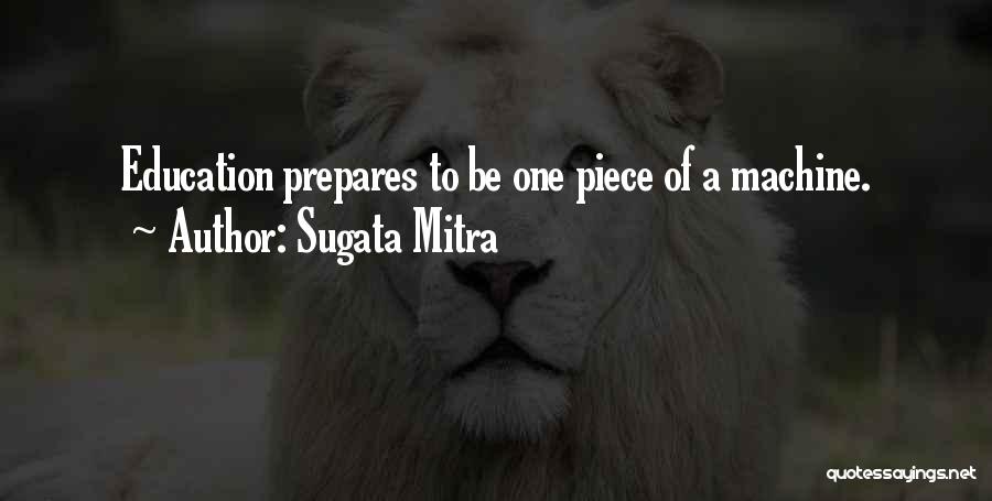 Sugata Mitra Quotes: Education Prepares To Be One Piece Of A Machine.