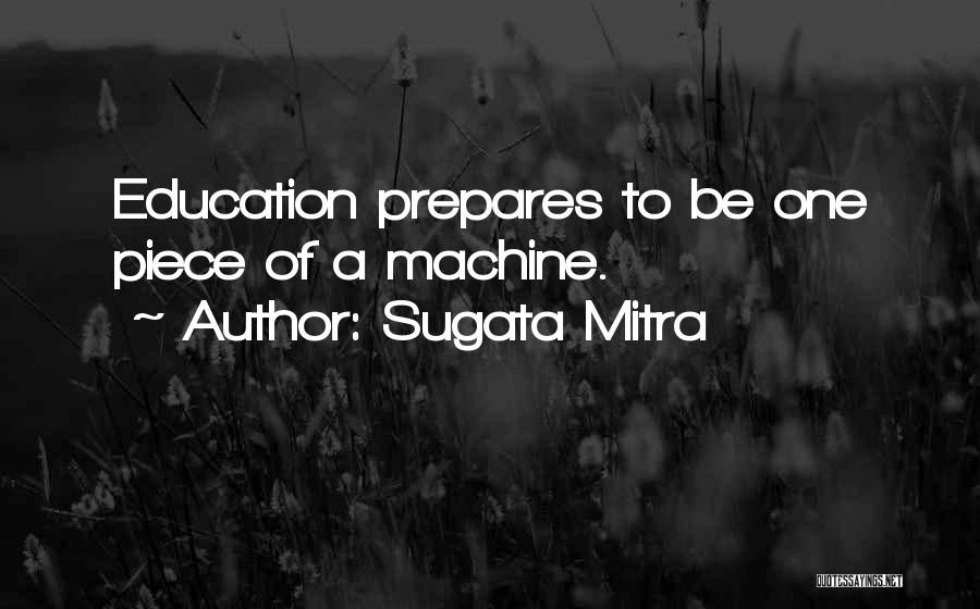 Sugata Mitra Quotes: Education Prepares To Be One Piece Of A Machine.