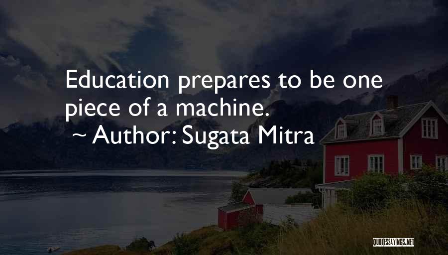 Sugata Mitra Quotes: Education Prepares To Be One Piece Of A Machine.