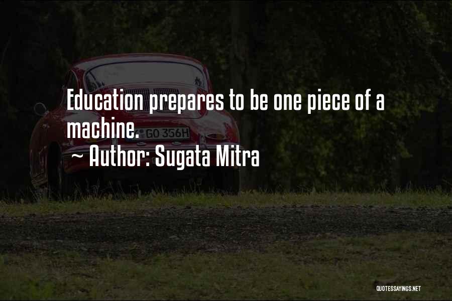Sugata Mitra Quotes: Education Prepares To Be One Piece Of A Machine.