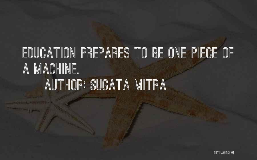 Sugata Mitra Quotes: Education Prepares To Be One Piece Of A Machine.