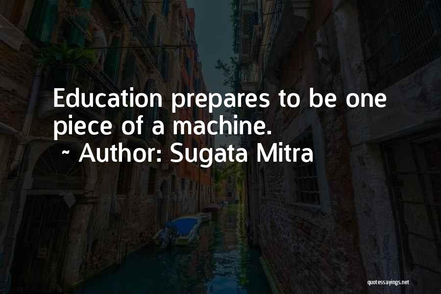 Sugata Mitra Quotes: Education Prepares To Be One Piece Of A Machine.