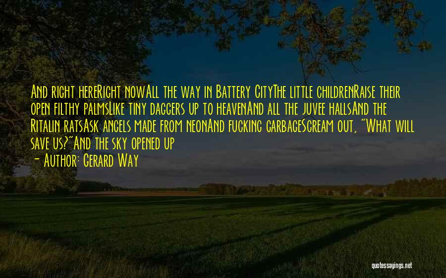 Gerard Way Quotes: And Right Hereright Nowall The Way In Battery Citythe Little Childrenraise Their Open Filthy Palmslike Tiny Daggers Up To Heavenand