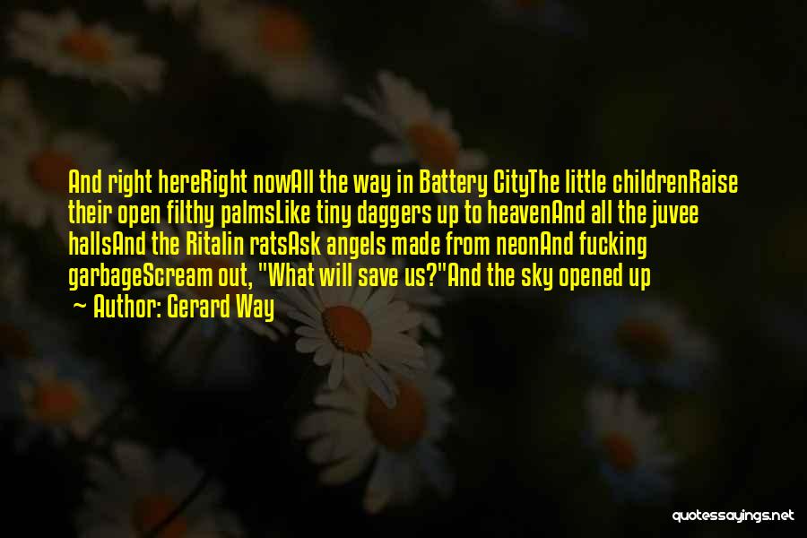 Gerard Way Quotes: And Right Hereright Nowall The Way In Battery Citythe Little Childrenraise Their Open Filthy Palmslike Tiny Daggers Up To Heavenand