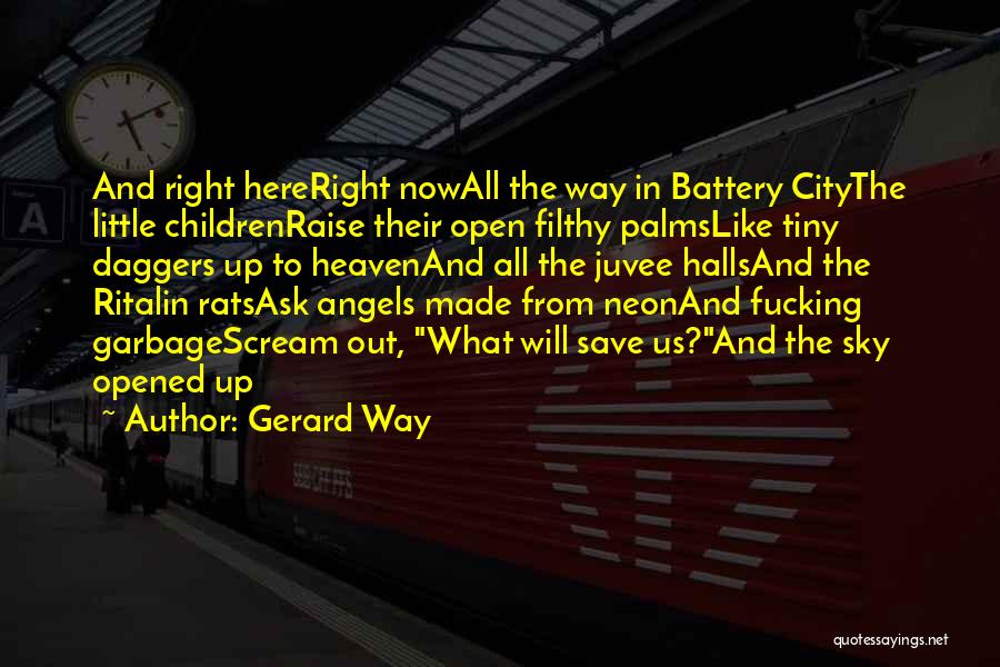Gerard Way Quotes: And Right Hereright Nowall The Way In Battery Citythe Little Childrenraise Their Open Filthy Palmslike Tiny Daggers Up To Heavenand