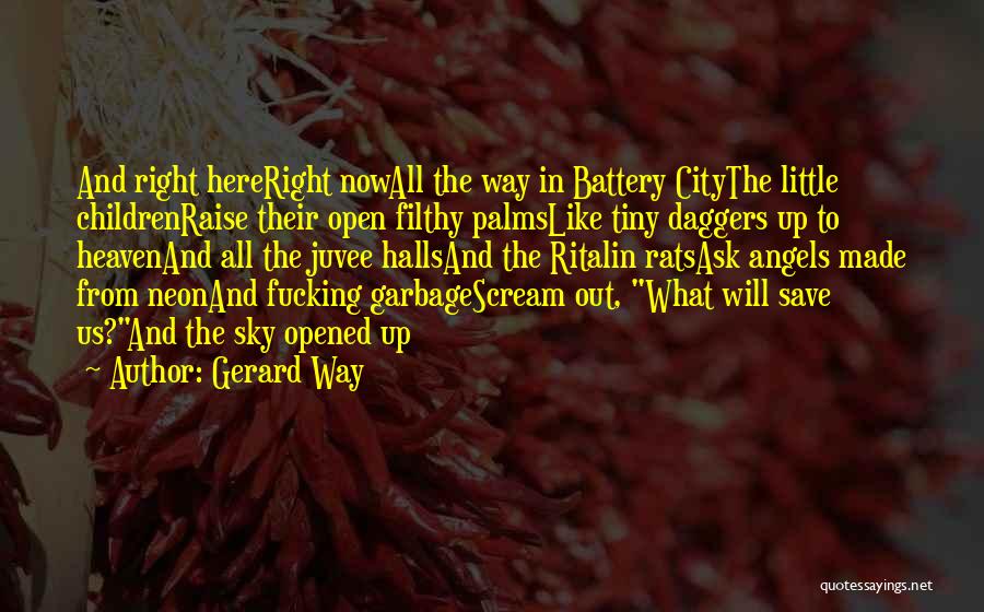 Gerard Way Quotes: And Right Hereright Nowall The Way In Battery Citythe Little Childrenraise Their Open Filthy Palmslike Tiny Daggers Up To Heavenand