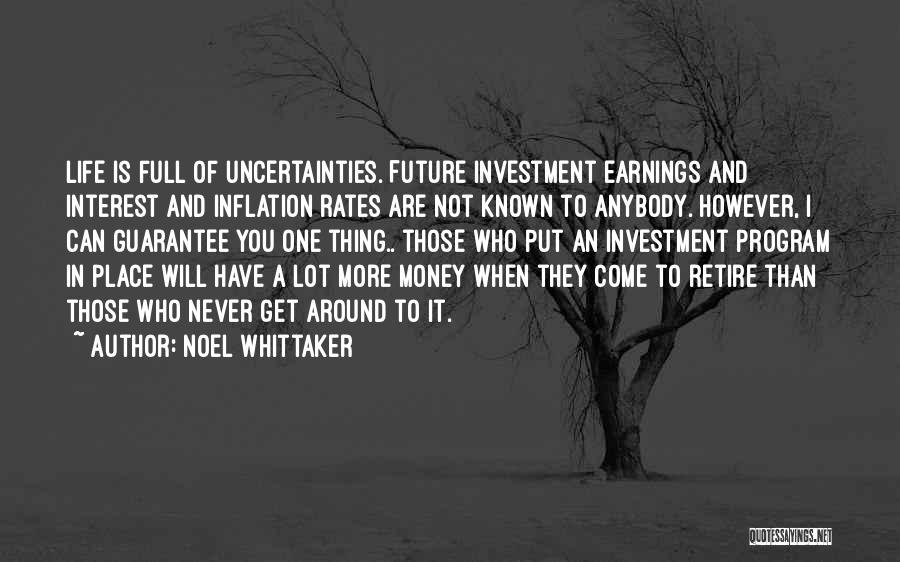 Noel Whittaker Quotes: Life Is Full Of Uncertainties. Future Investment Earnings And Interest And Inflation Rates Are Not Known To Anybody. However, I