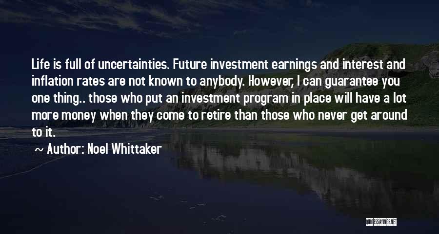 Noel Whittaker Quotes: Life Is Full Of Uncertainties. Future Investment Earnings And Interest And Inflation Rates Are Not Known To Anybody. However, I