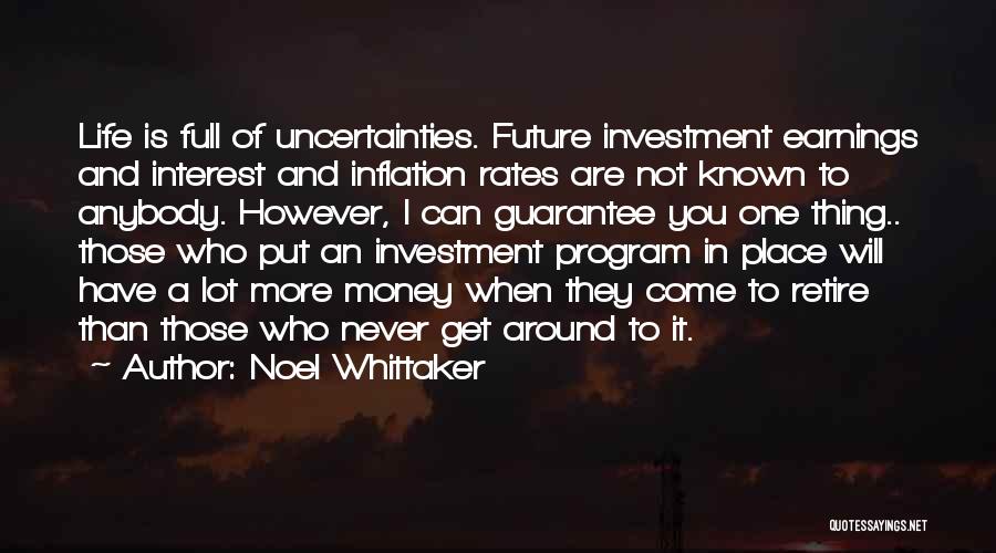 Noel Whittaker Quotes: Life Is Full Of Uncertainties. Future Investment Earnings And Interest And Inflation Rates Are Not Known To Anybody. However, I