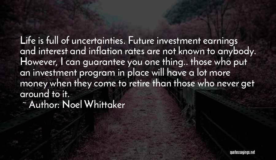 Noel Whittaker Quotes: Life Is Full Of Uncertainties. Future Investment Earnings And Interest And Inflation Rates Are Not Known To Anybody. However, I