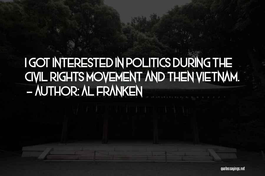 Al Franken Quotes: I Got Interested In Politics During The Civil Rights Movement And Then Vietnam.