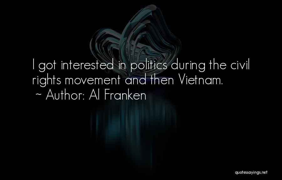 Al Franken Quotes: I Got Interested In Politics During The Civil Rights Movement And Then Vietnam.