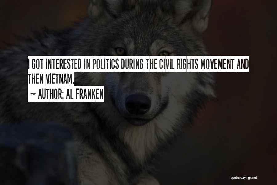 Al Franken Quotes: I Got Interested In Politics During The Civil Rights Movement And Then Vietnam.