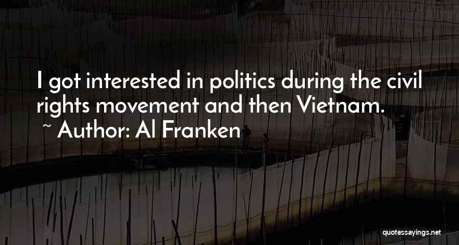 Al Franken Quotes: I Got Interested In Politics During The Civil Rights Movement And Then Vietnam.