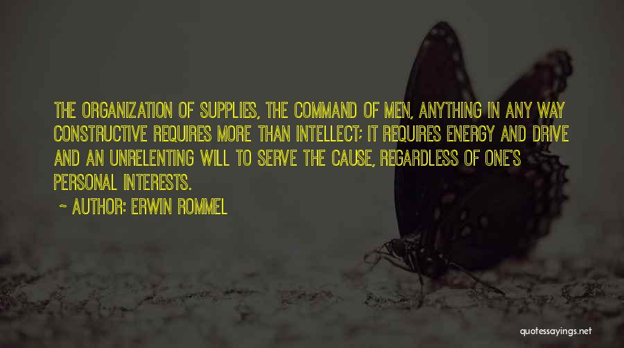 Erwin Rommel Quotes: The Organization Of Supplies, The Command Of Men, Anything In Any Way Constructive Requires More Than Intellect; It Requires Energy