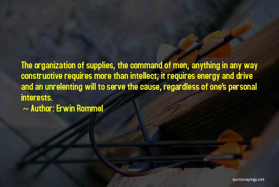 Erwin Rommel Quotes: The Organization Of Supplies, The Command Of Men, Anything In Any Way Constructive Requires More Than Intellect; It Requires Energy