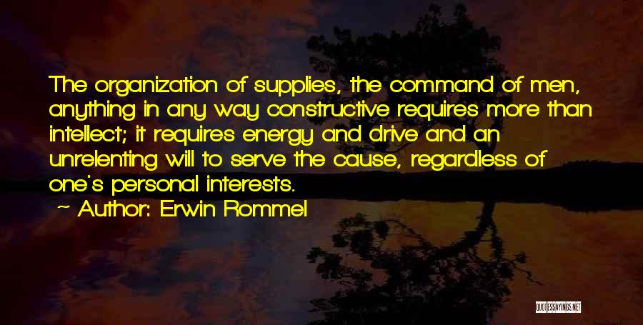 Erwin Rommel Quotes: The Organization Of Supplies, The Command Of Men, Anything In Any Way Constructive Requires More Than Intellect; It Requires Energy