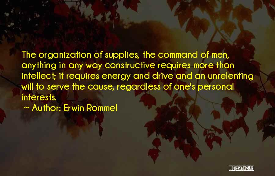 Erwin Rommel Quotes: The Organization Of Supplies, The Command Of Men, Anything In Any Way Constructive Requires More Than Intellect; It Requires Energy