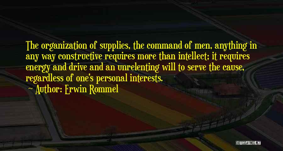 Erwin Rommel Quotes: The Organization Of Supplies, The Command Of Men, Anything In Any Way Constructive Requires More Than Intellect; It Requires Energy