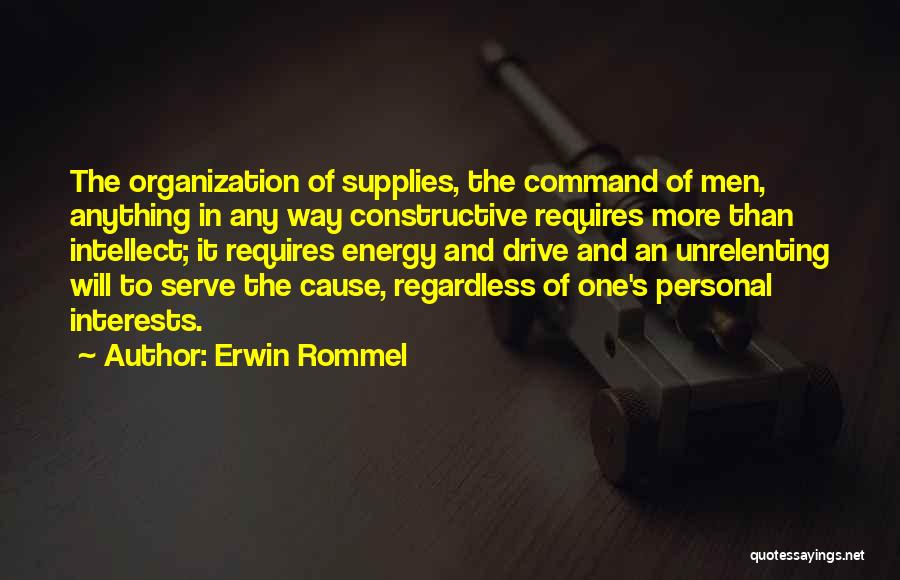 Erwin Rommel Quotes: The Organization Of Supplies, The Command Of Men, Anything In Any Way Constructive Requires More Than Intellect; It Requires Energy