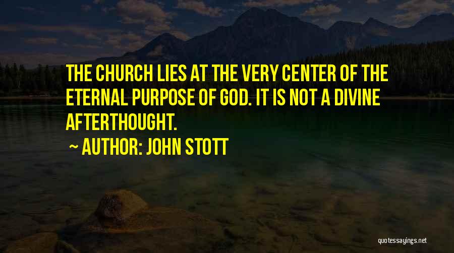 John Stott Quotes: The Church Lies At The Very Center Of The Eternal Purpose Of God. It Is Not A Divine Afterthought.