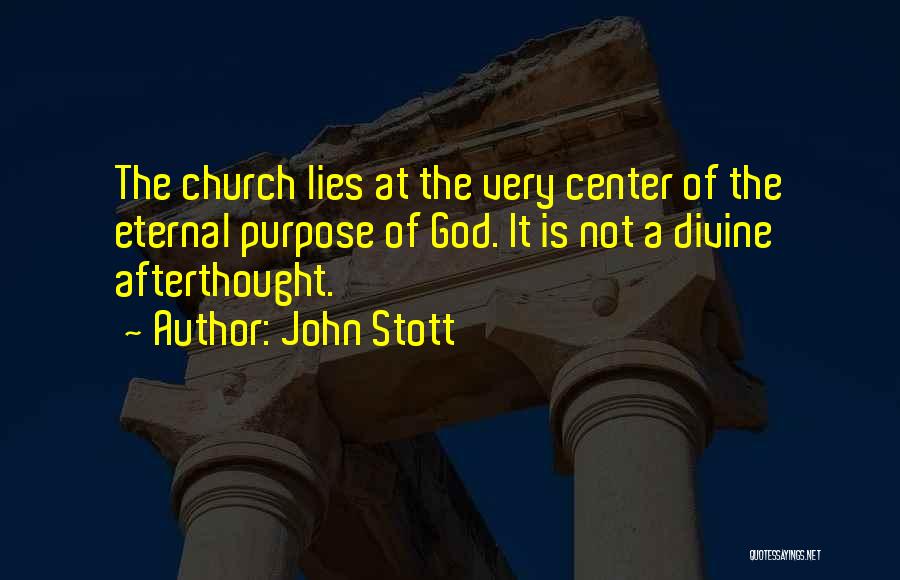 John Stott Quotes: The Church Lies At The Very Center Of The Eternal Purpose Of God. It Is Not A Divine Afterthought.
