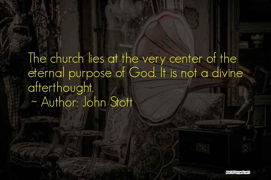 John Stott Quotes: The Church Lies At The Very Center Of The Eternal Purpose Of God. It Is Not A Divine Afterthought.