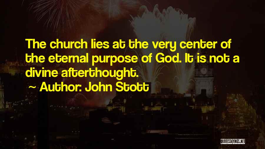 John Stott Quotes: The Church Lies At The Very Center Of The Eternal Purpose Of God. It Is Not A Divine Afterthought.