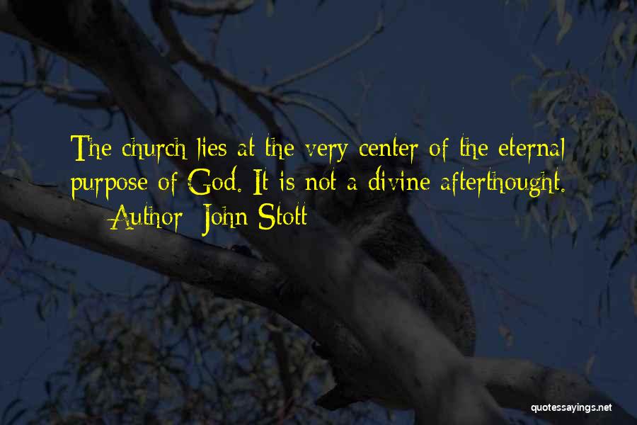 John Stott Quotes: The Church Lies At The Very Center Of The Eternal Purpose Of God. It Is Not A Divine Afterthought.