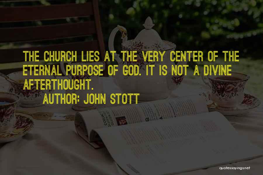 John Stott Quotes: The Church Lies At The Very Center Of The Eternal Purpose Of God. It Is Not A Divine Afterthought.
