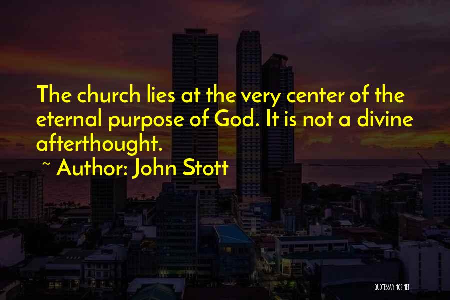 John Stott Quotes: The Church Lies At The Very Center Of The Eternal Purpose Of God. It Is Not A Divine Afterthought.