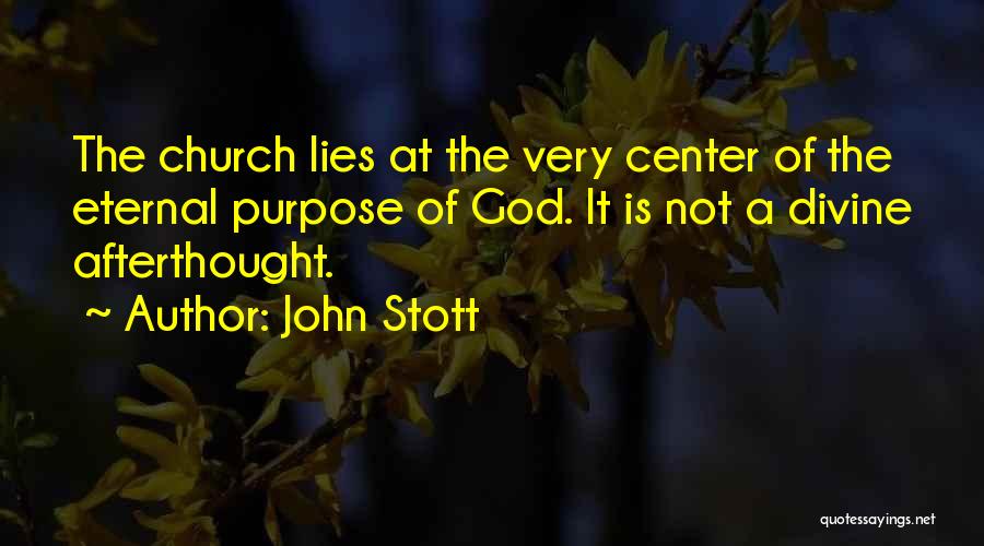 John Stott Quotes: The Church Lies At The Very Center Of The Eternal Purpose Of God. It Is Not A Divine Afterthought.