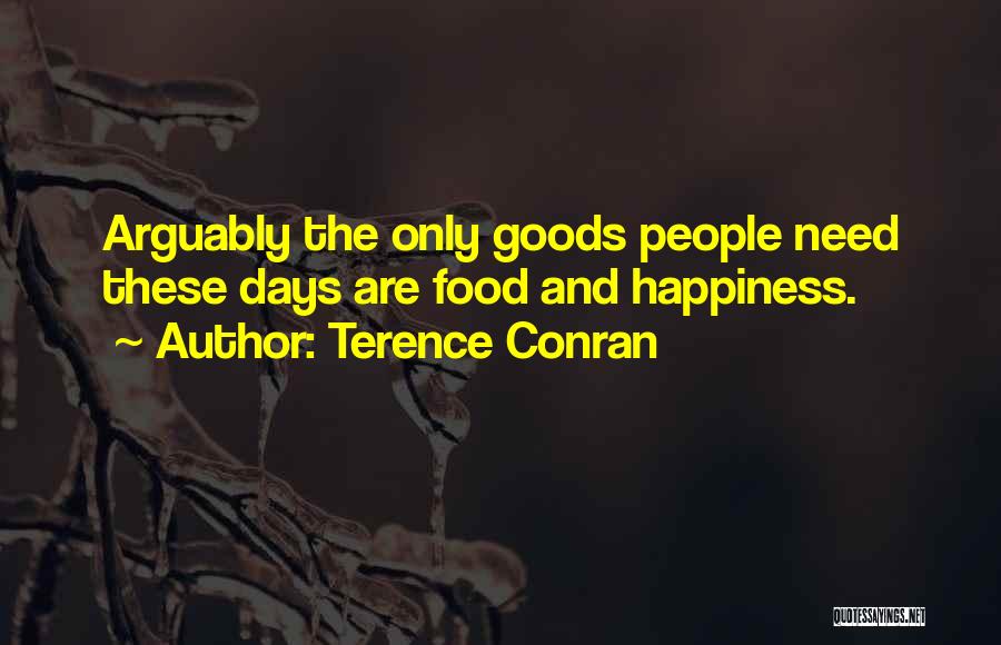 Terence Conran Quotes: Arguably The Only Goods People Need These Days Are Food And Happiness.