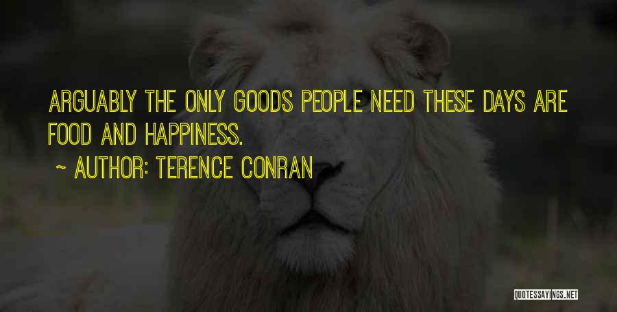 Terence Conran Quotes: Arguably The Only Goods People Need These Days Are Food And Happiness.