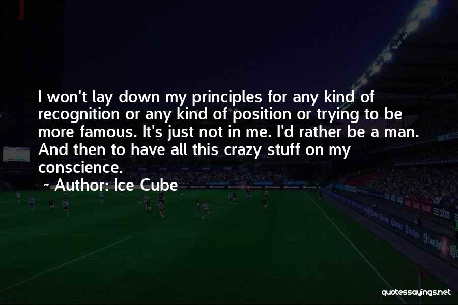 Ice Cube Quotes: I Won't Lay Down My Principles For Any Kind Of Recognition Or Any Kind Of Position Or Trying To Be