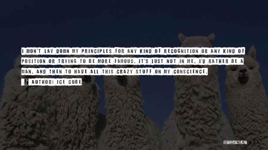 Ice Cube Quotes: I Won't Lay Down My Principles For Any Kind Of Recognition Or Any Kind Of Position Or Trying To Be